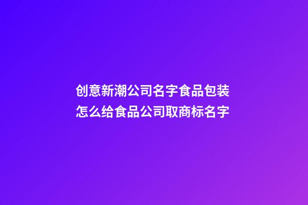 创意新潮公司名字食品包装 怎么给食品公司取商标名字